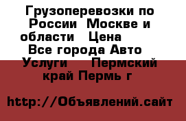 Грузоперевозки по России, Москве и области › Цена ­ 100 - Все города Авто » Услуги   . Пермский край,Пермь г.